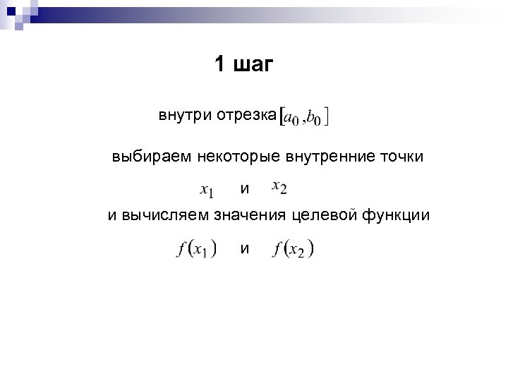 1 шаг внутри отрезка выбираем некоторые внутренние точки и и вычисляем значения целевой функции