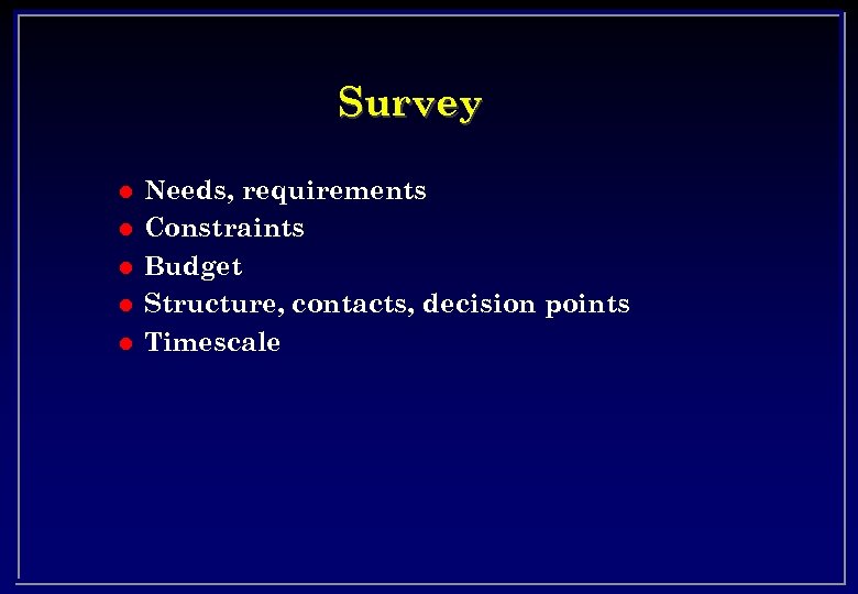 Survey l l l Needs, requirements Constraints Budget Structure, contacts, decision points Timescale 