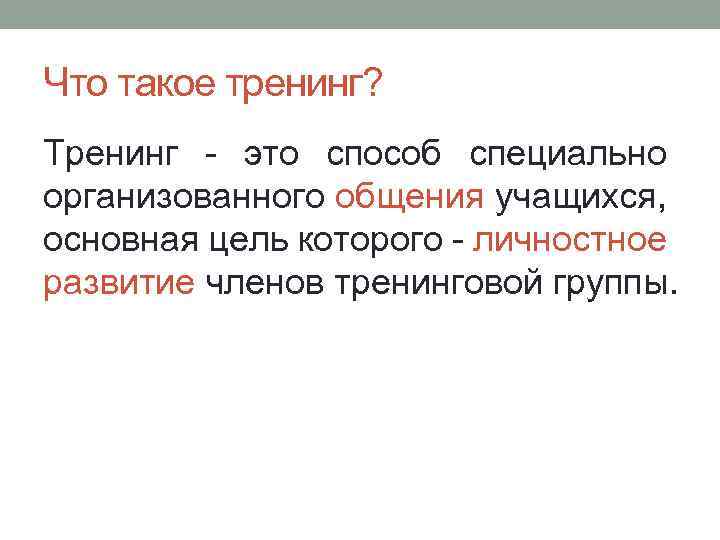 Что такое тренинг? Тренинг - это способ специально организованного общения учащихся, основная цель которого