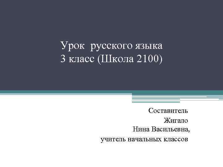 Урок русского языка 3 класс (Школа 2100) Составитель Жигало Нина Васильевна, учитель начальных классов