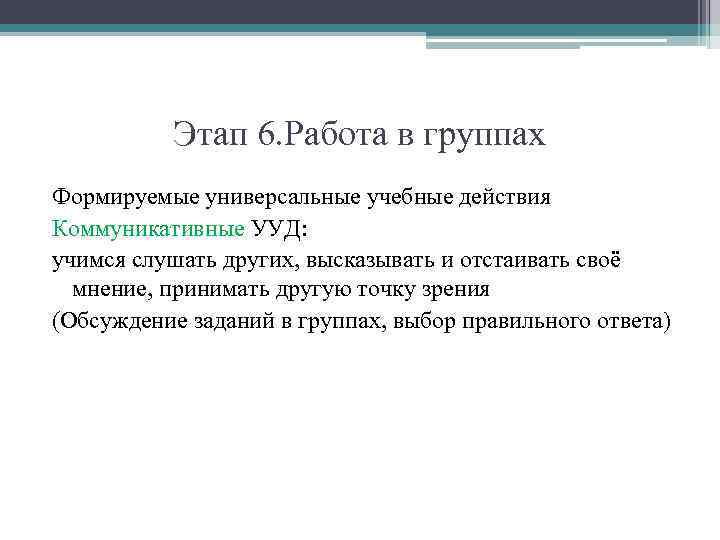 Этап 6. Работа в группах Формируемые универсальные учебные действия Коммуникативные УУД: учимся слушать других,