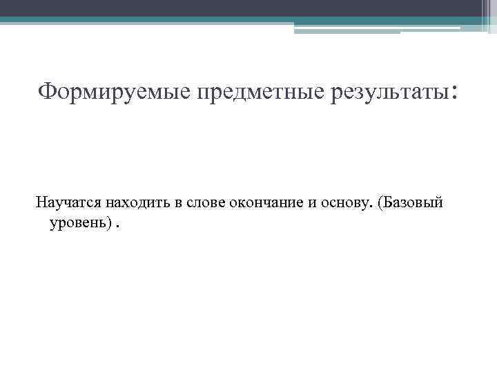 Формируемые предметные результаты: Научатся находить в слове окончание и основу. (Базовый уровень). 