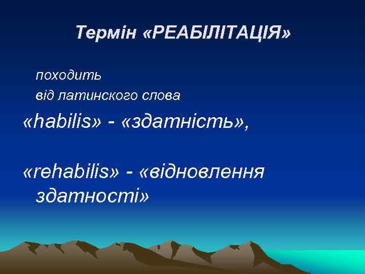 Термін «РЕАБІЛІТАЦІЯ» походить від латинского слова «habilis» - «здатність» , «rehabilis» - «відновлення здатності»