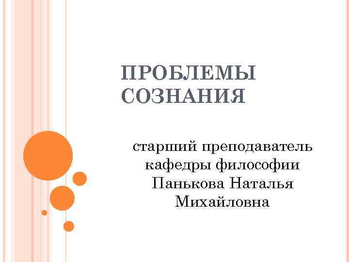 ПРОБЛЕМЫ СОЗНАНИЯ старший преподаватель кафедры философии Панькова Наталья Михайловна 