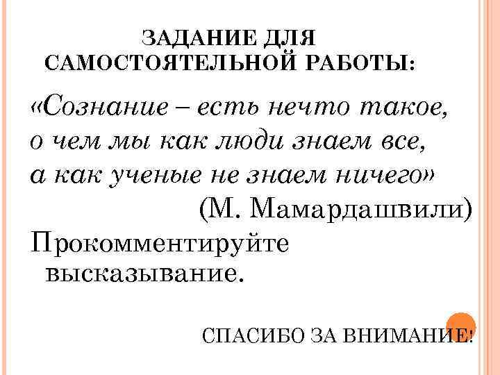 ЗАДАНИЕ ДЛЯ САМОСТОЯТЕЛЬНОЙ РАБОТЫ: «Сознание – есть нечто такое, о чем мы как люди