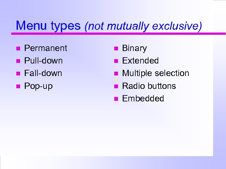 Menu types (not mutually exclusive) Permanent Pull-down Fall-down Pop-up Binary Extended Multiple selection Radio