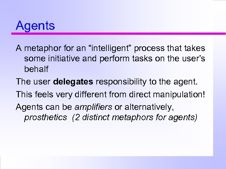 Agents A metaphor for an “intelligent” process that takes some initiative and perform tasks