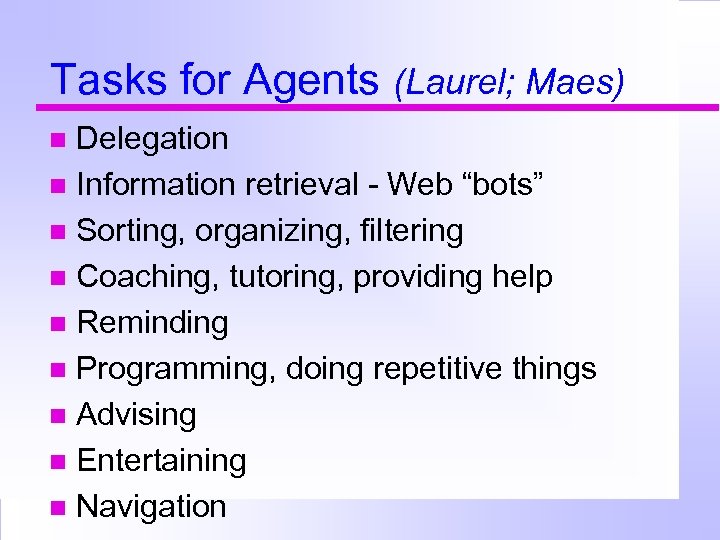 Tasks for Agents (Laurel; Maes) Delegation Information retrieval - Web “bots” Sorting, organizing, filtering