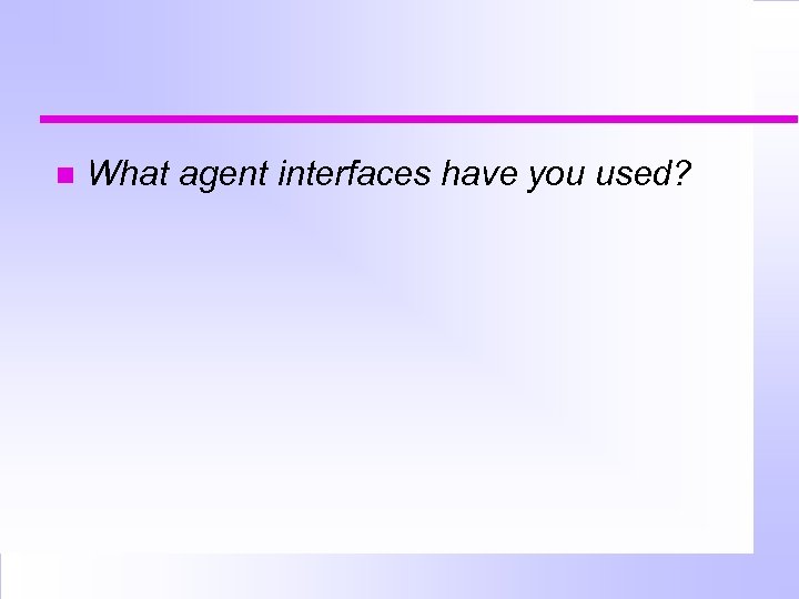  What agent interfaces have you used? 