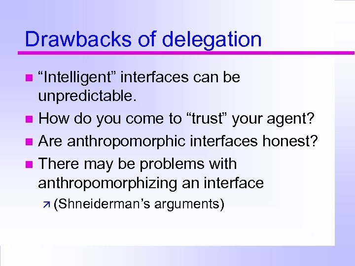 Drawbacks of delegation “Intelligent” interfaces can be unpredictable. How do you come to “trust”