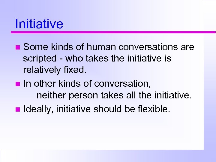 Initiative Some kinds of human conversations are scripted - who takes the initiative is