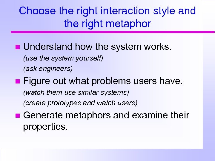 Choose the right interaction style and the right metaphor Understand how the system works.