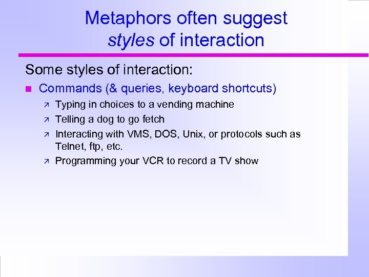 Metaphors often suggest styles of interaction Some styles of interaction: Commands (& queries, keyboard