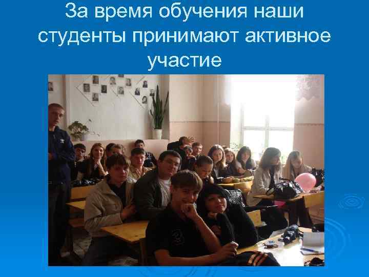 За время обучения наши студенты принимают активное участие 
