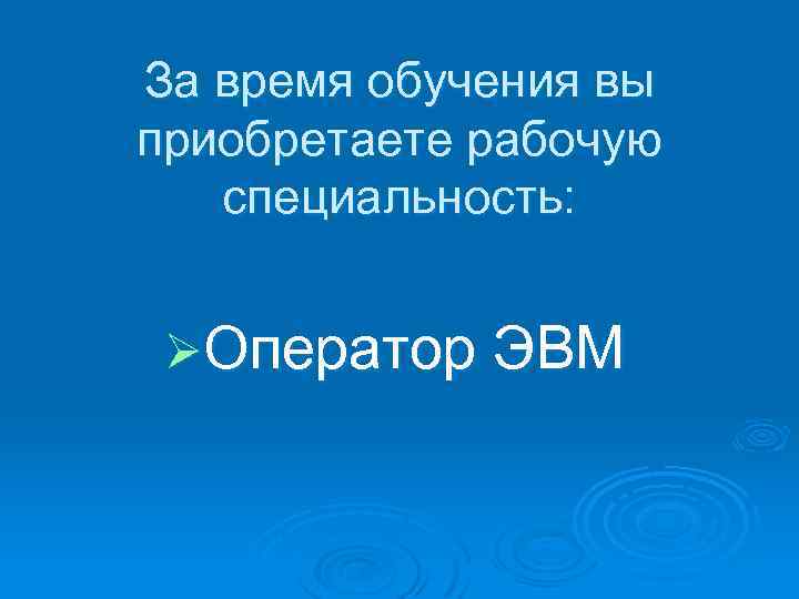 За время обучения вы приобретаете рабочую специальность: ØОператор ЭВМ 