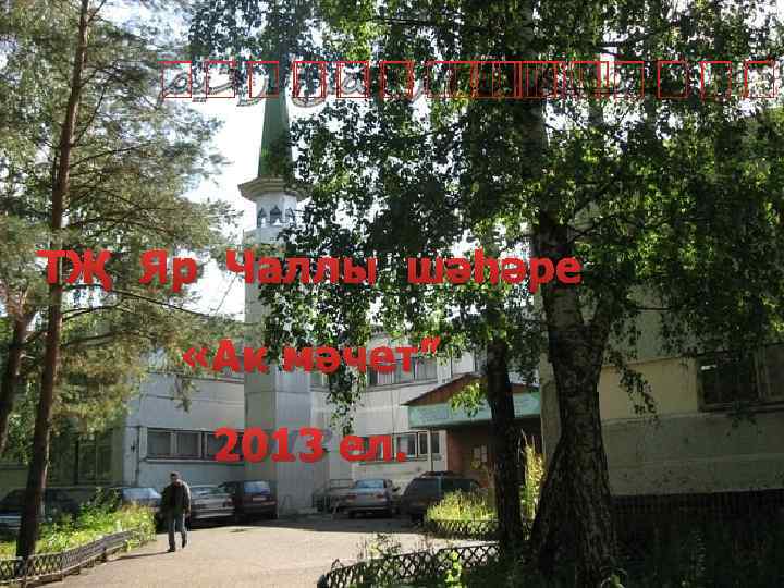  ﺑﺴـــﻢ ﺍﻟﺮﺣﻤﻦﺍﻟﺮﺣﻴﻢ ﺍﻟﻠﻪ ТҖ Яр Чаллы шәһәре «Ак мәчет” 2013 ел. 