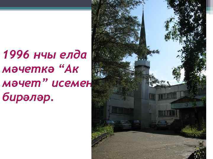 1996 нчы елда мәчеткә “Ак мәчет” исемен бирәләр. 