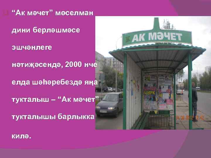 q “Ак мәчет” мөселман дини берләшмәсе эшчәнлеге нәтиҗәсендә, 2000 нче елда шәһәребездә яңа тукталыш
