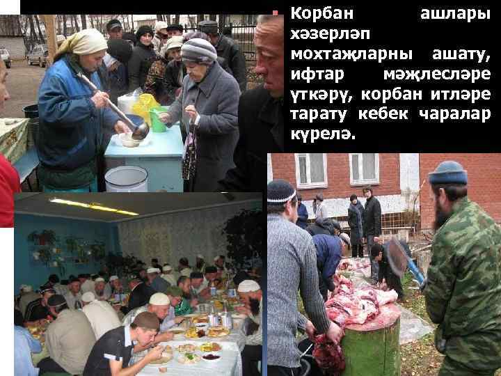  Корбан ашлары хәзерләп мохтаҗларны ашату, ифтар мәҗлесләре үткәрү, корбан итләре тарату кебек чаралар