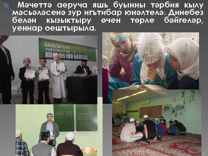  Мәчеттә аеруча яшь буынны тәрбия кылу мәсьәләсенә зур игътибар юнәлтелә. Динебез белән кызыктыру