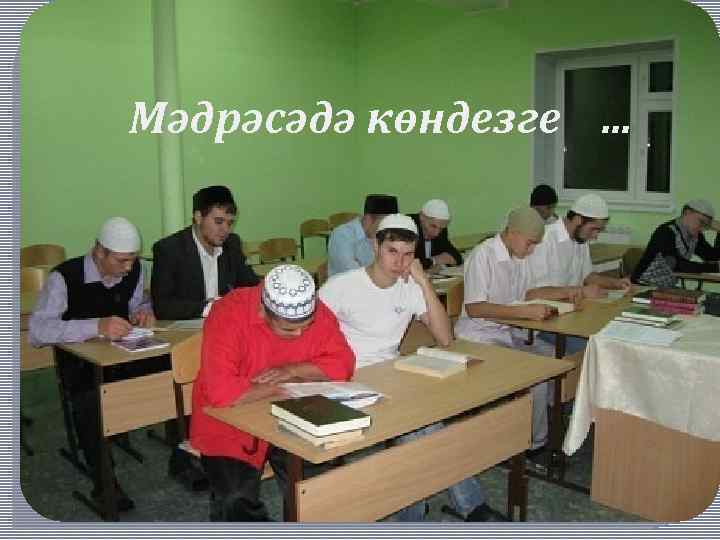 Мәдрәсәдә көндезге. . . 
