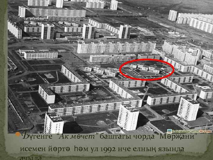  Бүгенге “Ак мәчет” баштагы чорда “Мәрҗани” исемен йөртә һәм ул 1992 нче елның