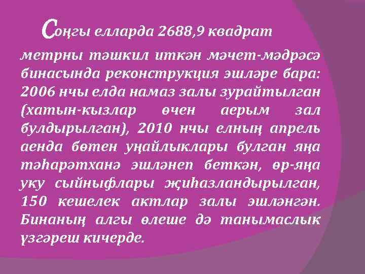 Соңгы елларда 2688, 9 квадрат метрны тәшкил иткән мәчет-мәдрәсә бинасында реконструкция эшләре бара: 2006