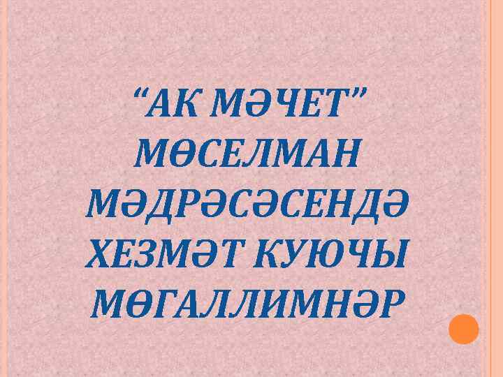 “АК МӘЧЕТ” МӨСЕЛМАН МӘДРӘСӘСЕНДӘ ХЕЗМӘТ КУЮЧЫ МӨГАЛЛИМНӘР 