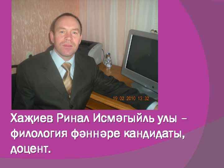Хаҗиев Ринал Исмәгыйль улы – филология фәннәре кандидаты, доцент. 