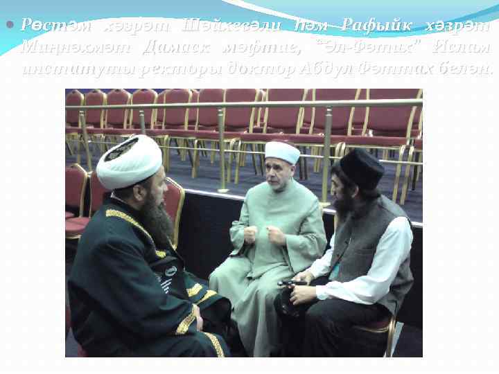  Рөстәм хәзрәт Шәйхевәли һәм Рафыйк хәзрәт Миңнәхмәт Дамаск мөфтие, “Әл-Фәтих” Ислам институты ректоры