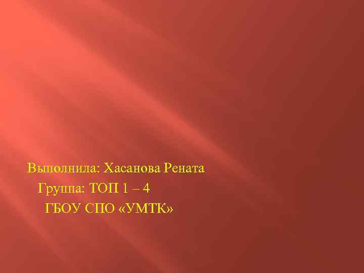 Выполнила: Хасанова Рената Группа: ТОП 1 – 4 ГБОУ СПО «УМТК» 