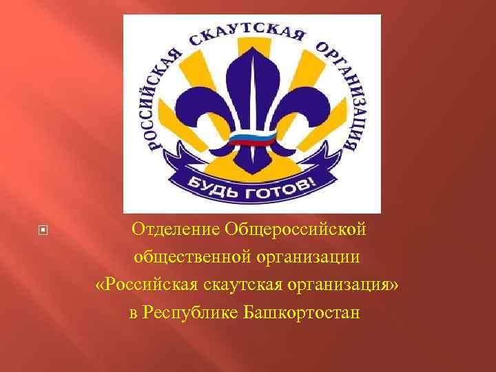  Отделение Общероссийской общественной организации «Российская скаутская организация» в Республике Башкортостан 