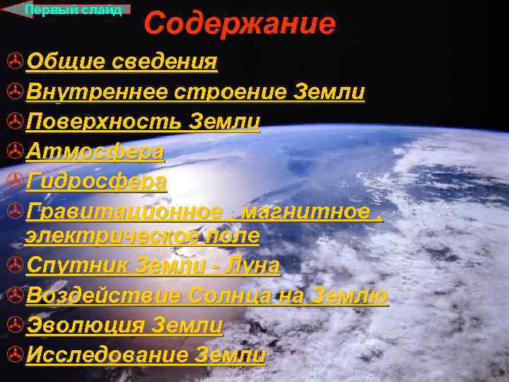 Первый слайд Содержание >Общие сведения >Внутреннее строение Земли >Поверхность Земли >Атмосфера >Гидросфера >Гравитационное ,