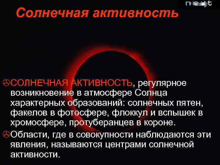 Солнечная активность >СОЛНЕЧНАЯ АКТИВНОСТЬ, регулярное возникновение в атмосфере Солнца характерных образований: солнечных пятен, факелов