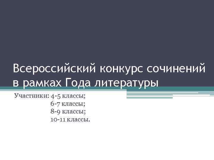 Всероссийский конкурс сочинений в рамках Года литературы Участники: 4 -5 классы; 6 -7 классы;