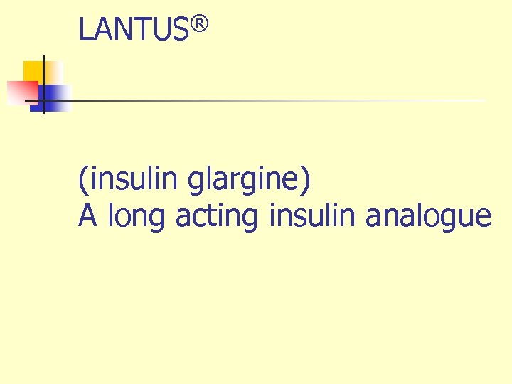 LANTUS® (insulin glargine) A long acting insulin analogue 