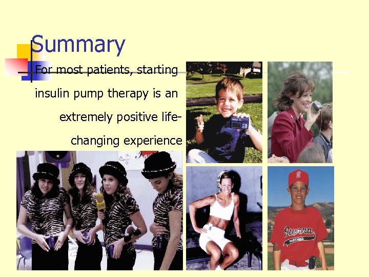 Summary For most patients, starting insulin pump therapy is an extremely positive lifechanging experience