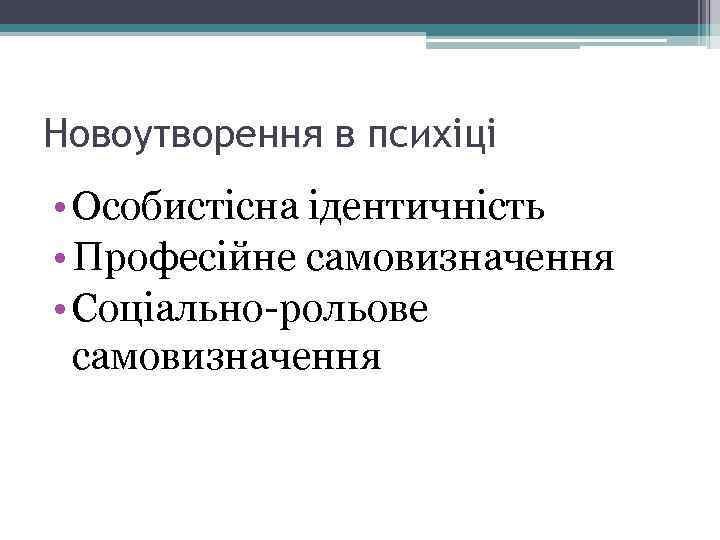 Новоутворення в психіці • Особистісна ідентичність • Професійне самовизначення • Соціально-рольове самовизначення 