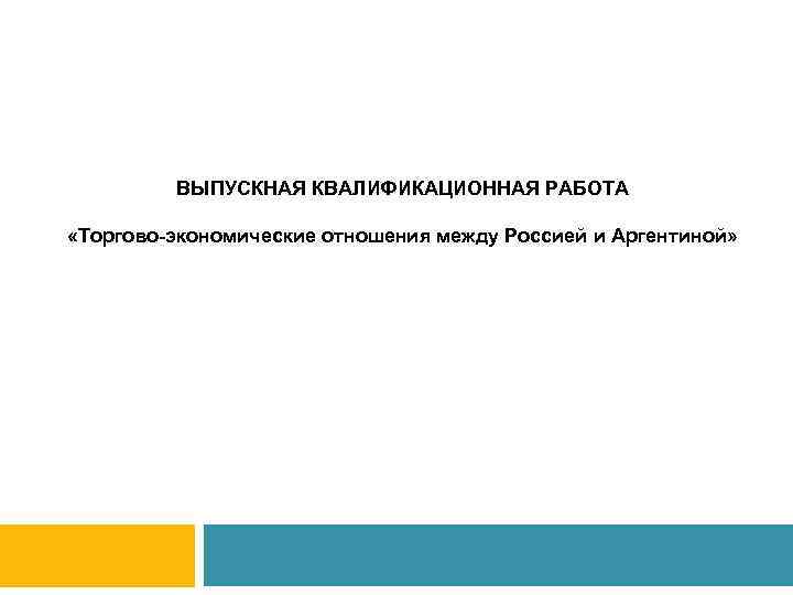 ВЫПУСКНАЯ КВАЛИФИКАЦИОННАЯ РАБОТА «Торгово-экономические отношения между Россией и Аргентиной» группы МН-11(з) 