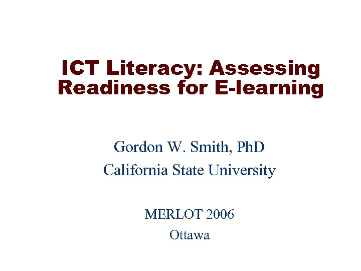 ICT Literacy: Assessing Readiness for E-learning Gordon W. Smith, Ph. D California State University