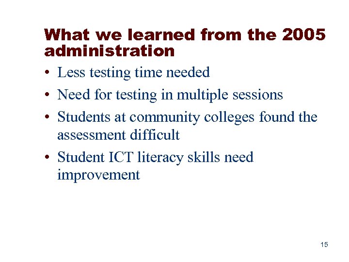 What we learned from the 2005 administration • Less testing time needed • Need