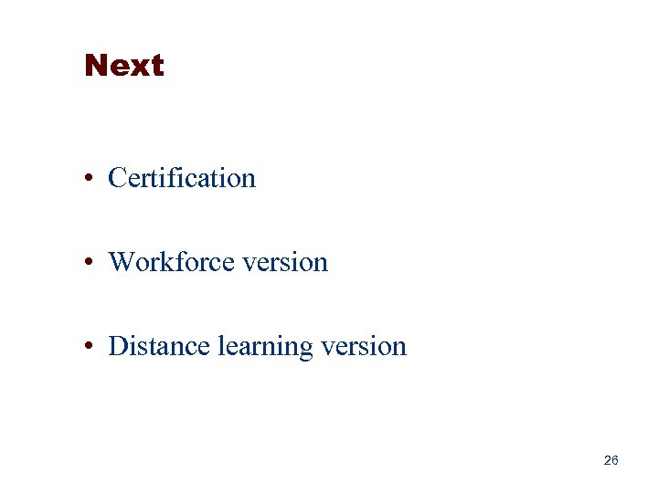 Next • Certification • Workforce version • Distance learning version 26 