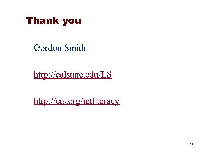 Thank you Gordon Smith http: //calstate. edu/LS http: //ets. org/ictliteracy 27 