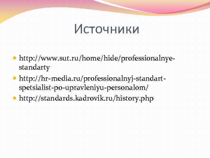 Источники http: //www. sut. ru/home/hide/professionalnyestandarty http: //hr-media. ru/professionalnyj-standartspetsialist-po-upravleniyu-personalom/ http: //standards. kadrovik. ru/history. php 