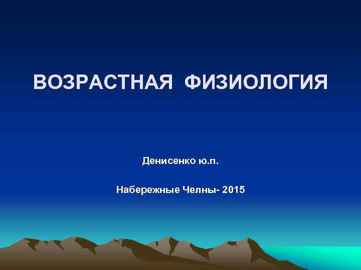 ВОЗРАСТНАЯ ФИЗИОЛОГИЯ Денисенко ю. п. Набережные Челны- 2015 