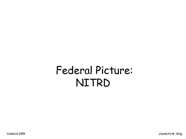 Federal Picture: NITRD Snowbird 2008 Jeannette M. Wing 