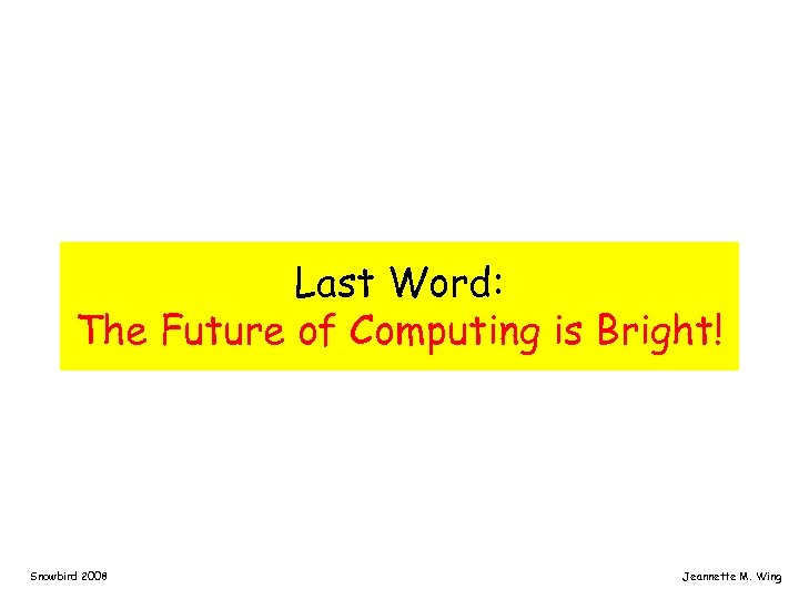 Last Word: The Future of Computing is Bright! Snowbird 2008 Jeannette M. Wing 