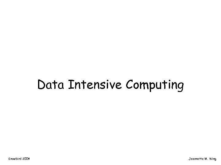 Data Intensive Computing Snowbird 2008 Jeannette M. Wing 