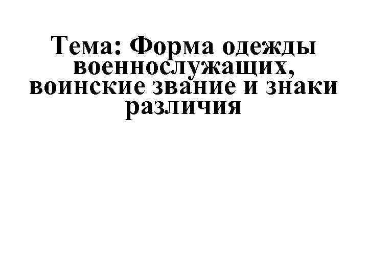 Тема: Форма одежды военнослужащих, воинские звание и знаки различия 