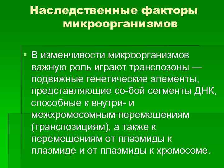 Наследственные факторы микроорганизмов § В изменчивости микроорганизмов важную роль играют транспозоны — подвижные генетические